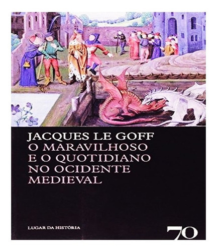 O Maravilhoso E O Quotidiano No Ocidente Medieval: O Maravilhoso E O Quotidiano No Ocidente Medieval, De Le Goff, Jacques. Editora Edicoes 70 (almedina), Capa Mole, Edição 3 Em Português