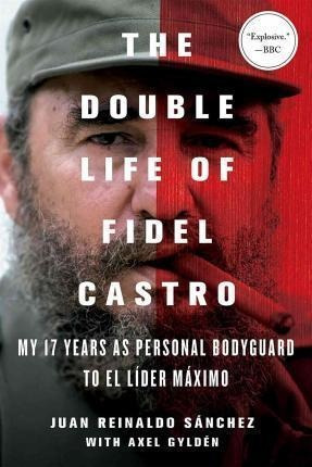 The Double Life Of Fidel Castro - Juan Reinaldo Sanchez