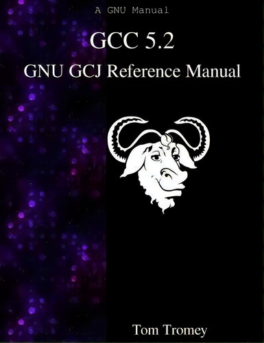 Gcc 5.2 Gnu Gcj Reference Manual: Gnu Gcj Reference Manual, De Tom Tromey. A Gnu Manual, Vol. 1. Editorial Samurai Media Limited, Tapa Blanda En Inglés