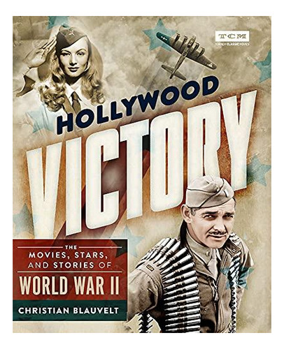 Hollywood Victory: The Movies, Stars, And Stories Of World W