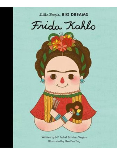 Frida Kahlo - Little People, Big Dreams, De Sanchez Vegara, Maria Isabel. Editorial Quarto - Frances Lincoln, Tapa Dura En Inglés Internacional, 2017