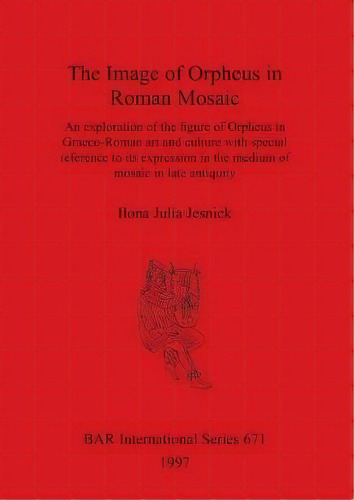 The Image Of Orpheus In Roman Mosaic : An Exploration Of The Figure Of Orpheus In Graeco-roman Ar..., De Ilona Julia Jesnick. Editorial Bar Publishing, Tapa Blanda En Inglés, 1997