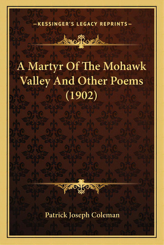 A Martyr Of The Mohawk Valley And Other Poems (1902), De Coleman, Patrick Joseph. Editorial Kessinger Pub Llc, Tapa Blanda En Inglés