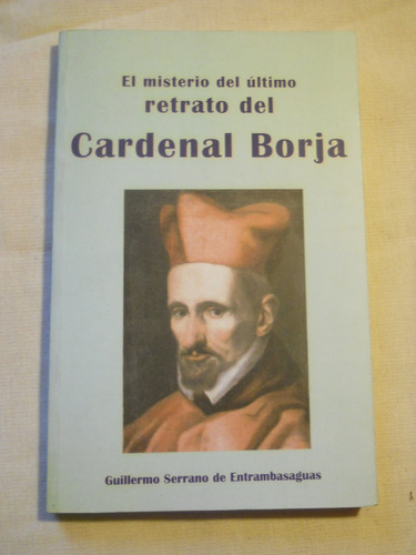 El Misterio Del Ultimo Retrado Del Cardenal Borja. G Serrano
