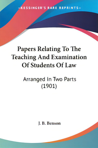 Papers Relating To The Teaching And Examination Of Students Of Law: Arranged In Two Parts (1901), De Benson, J. B.., Vol. 1. Editorial Kessinger Pub Llc, Tapa Blanda En Inglés