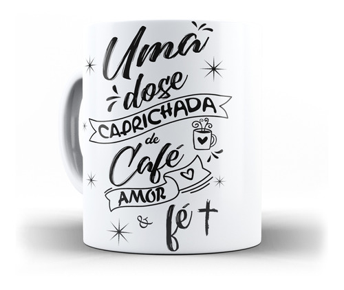 Caneca  Uma Dose Caprichada De Café Amor E Fé Amo Café