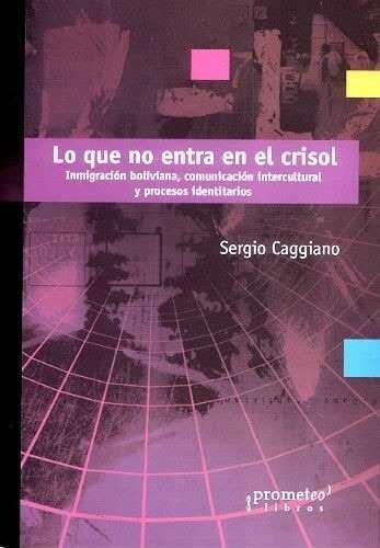 Lo Que No Entra En El Crisol. Inmigración Boliviana, Comunicación Y Procesos Identidarios, De Caggiano, Sergio. Editorial Prometeo Editorial En Castellano