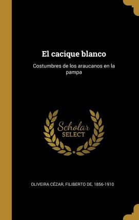 Libro El Cacique Blanco : Costumbres De Los Araucanos En ...