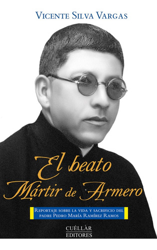 El Beato Mártir De Armero, De Vicente Silva Vargas. Editorial Cuellar Editores, Tapa Blanda, Edición 2017 En Español