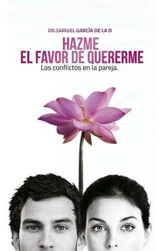 Hazme El Favor De Quererme: Los Conflictos En La Pareja, De García De La O, Samuel.., Vol. 1. Editorial Plaza Y Valdés, Tapa Pasta Blanda, Edición 1 En Español, 2014