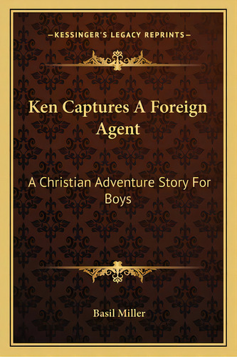 Ken Captures A Foreign Agent: A Christian Adventure Story For Boys, De Miller, Basil. Editorial Kessinger Pub Llc, Tapa Blanda En Inglés