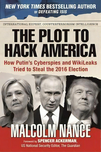 The Plot To Hack America : How Putin's Cyberspies And Wikileaks Tried To Steal The 2016 Election, De Malcolm Nance. Editorial Skyhorse Publishing, Tapa Blanda En Inglés