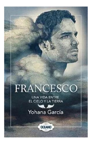 Francesco. Una Vida Entre El Cielo Y La Tierra Yohana García