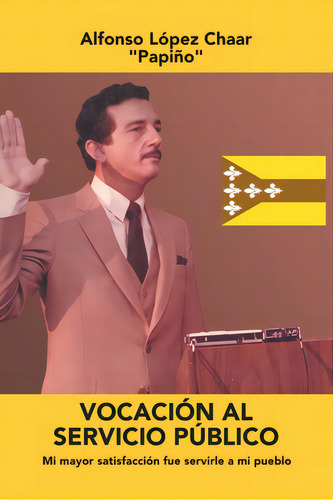 Vocaciãâ³n Al Servicio Pãâºblico: Mi Mayor Satisfacciãâ³n Fue Servirle A Mi Pueblo, De Chaar, Alfonso López. Editorial Palibrio, Tapa Blanda En Español
