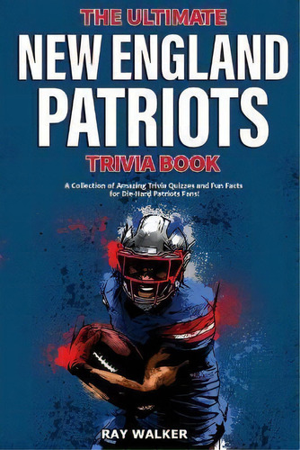 The Ultimate New England Patriots Trivia Book : A Collection Of Amazing Trivia Quizzes And Fun Fa..., De Ray Walker. Editorial Hrp House, Tapa Blanda En Inglés