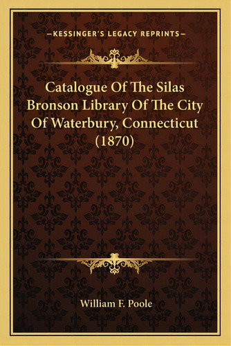 Catalogue Of The Silas Bronson Library Of The City Of Waterbury, Connecticut (1870), De Poole, William F.. Editorial Kessinger Pub Llc, Tapa Blanda En Inglés
