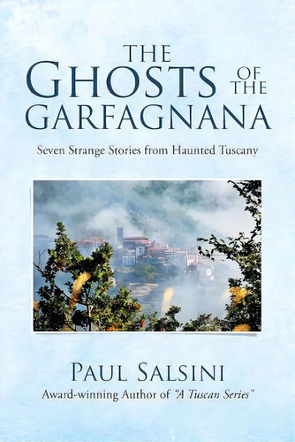 The Ghosts Of The Garfagnana: Seven Strange Stories From Haunted Tuscany, De Salsini, Paul. Editorial Iuniverse Inc, Tapa Blanda En Inglés