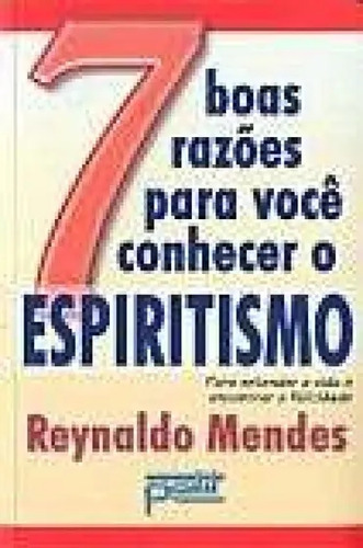 Livro 7 Boas Razões Para Você Conhecer O Espiritismo - Mendes, Reynaldo [2005]