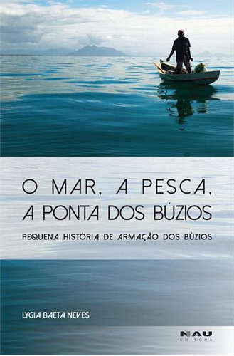 O Mar, A Pesca, A Ponta Dos Buzios: Pequena Historia De Armaçao Dos Buzios - 1ªed.(2023), De Lygia Baeta Neves. Editora Nau, Capa Mole, Edição 1 Em Português, 2023