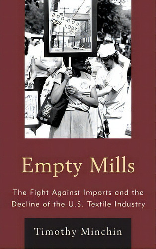 Empty Mills : The Fight Against Imports And The Decline Of The U.s. Textile Industry, De Timothy J. Minchin. Editorial Rowman & Littlefield, Tapa Dura En Inglés