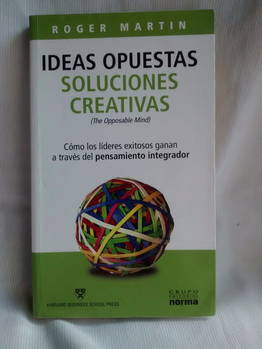 Ideas Opuestas, Soluciones Creativas Roger Martin Ed. Norma