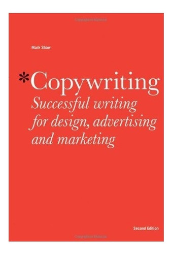 Copywriting: Successful Writing For Design, Advertising And, De Mark Shaw. Editorial Laurence King Publishing, Tapa Blanda En Inglés, 0000