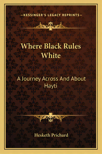 Where Black Rules White: A Journey Across And About Hayti, De Prichard, Hesketh. Editorial Kessinger Pub Llc, Tapa Blanda En Inglés