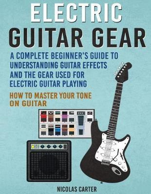 Libro Electric Guitar Gear : A Complete Beginner's Guide ...