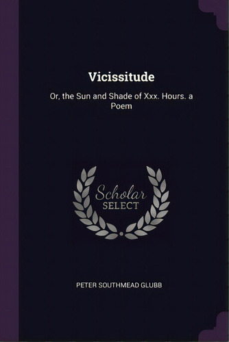 Vicissitude: Or, The Sun And Shade Of Xxx. Hours. A Poem, De Glubb, Peter Southmead. Editorial Palala Pr, Tapa Blanda En Inglés