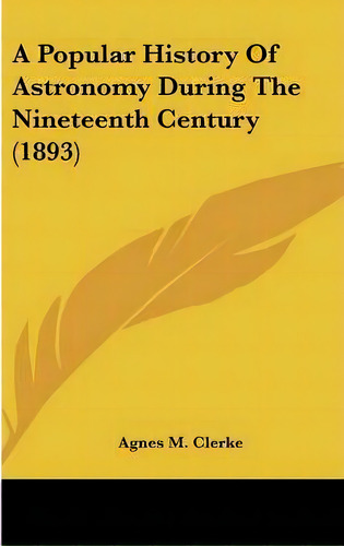 A Popular History Of Astronomy During The Nineteenth Century (1893), De Agnes M Clerke. Editorial Kessinger Publishing, Tapa Dura En Inglés