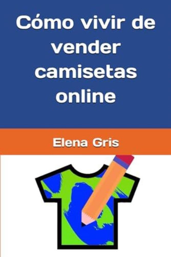 Libro: Cómo Vivir De Vender Camisetas Online (spanish