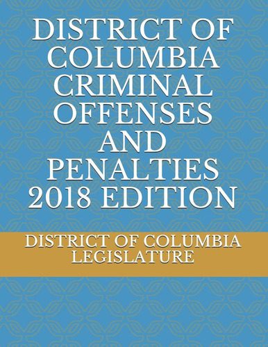 District Of Columbia Criminal Offenses And Penalties 2018 Edition, De Legislature, District Of Columbia. Editorial Independently Published, Tapa Blanda En Inglés