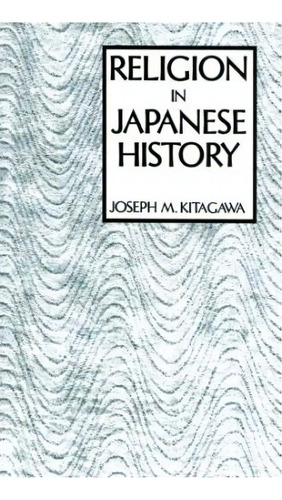 Religion In Japanese History, De Joseph M. Kitagawa. Editorial Columbia University Press, Tapa Blanda En Inglés