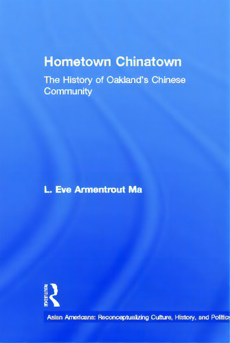 Hometown Chinatown: A History Of Oakland's Chinese Community, 1852-1995: The History Of Oakland's Chinese Community, De Ma, Eva Armentrout., Vol. 1. Editorial Routledge, Tapa Dura En Inglés