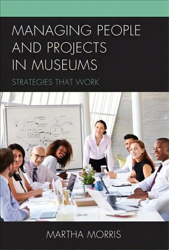 Managing People And Projects In Museums : Strategies That Work, De Martha Morris. Editorial Rowman & Littlefield, Tapa Blanda En Inglés