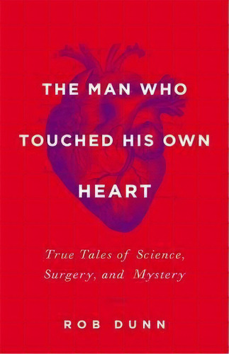 The Man Who Touched His Own Heart : True Tales Of Science, Surgery, And Mystery, De Rob Dunn. Editorial Little, Brown & Company, Tapa Dura En Inglés