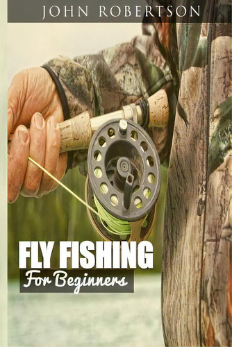 Fly Fishing For Beginners: Learn What It Takes To Become A Fly Fisher, Including 101 Fly Fishing ..., De Robertson, John. Editorial Createspace, Tapa Blanda En Inglés