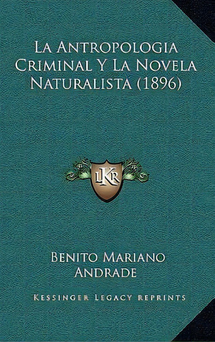 La Antropologia Criminal Y La Novela Naturalista (1896), De Benito Mariano Andrade. Editorial Kessinger Publishing, Tapa Blanda En Español