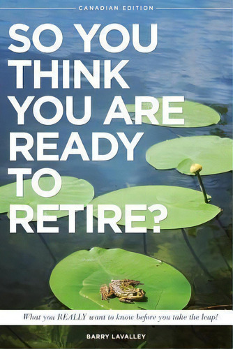 So You Think You Are Ready To Retire? : What You Really Want To Know Before You Take The Leap, De Barry Lavalley. Editorial Retirement Lifestyle Center Inc., Tapa Blanda En Inglés