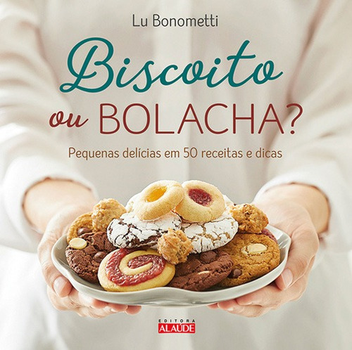 Biscoito ou bolacha?: Pequenas delícias em 50 receitas e dicas, de Bonometti, Lu. Starling Alta Editora E Consultoria  Eireli, capa mole em português, 2017