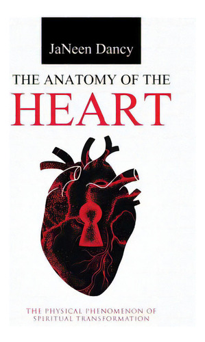The Anatomy Of The Heart: The Physical Phenomenon Of Spiritual Transformation, De Dancy, Janeen. Editorial Westbow Pr, Tapa Blanda En Inglés