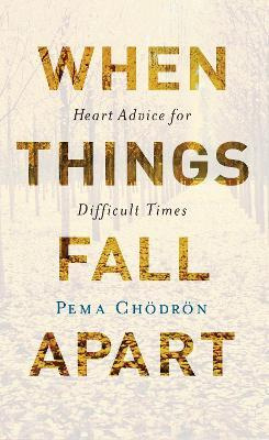 When Things Fall Apart : Heart Advice For Difficult Times