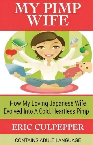 My Pimp Wife : How My Loving Japanese Wife Evolved Into A Cold, Heartless Pimp, De Eric Culpepper. Editorial Createspace Independent Publishing Platform, Tapa Blanda En Inglés