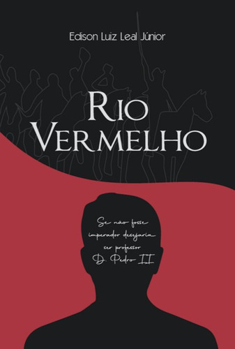 Rio Vermelho: As Cartas Secretas De D. Pedro Ii, De Edison Luiz Leal Junior. Série Não Aplicável, Vol. 1. Editora Clube De Autores, Capa Mole, Edição 1 Em Português, 2022