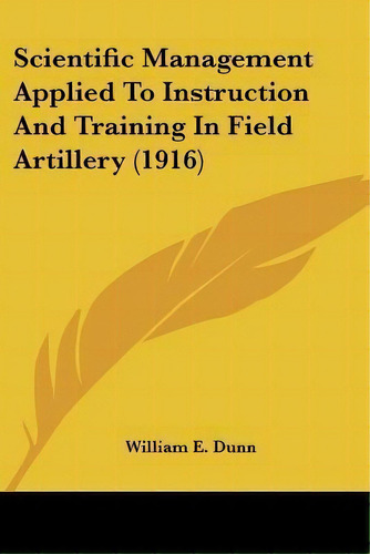 Scientific Management Applied To Instruction And Training In Field Artillery (1916), De William E Dunn., Vol. 1. Editorial Kessinger Publishing, Tapa Blanda En Inglés, 1916