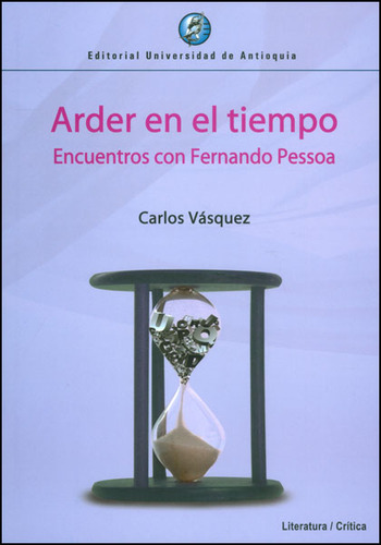 Arder En El Tiempo. Encuentros Con Fernando Pessoa, De Carlos Vásquez. Editorial U. De Antioquia, Tapa Blanda, Edición 2012 En Español