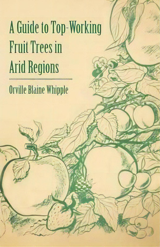 A Guide To Top-working Fruit Trees In Arid Regions, De Orville Blaine Whipple. Editorial Read Books, Tapa Blanda En Inglés