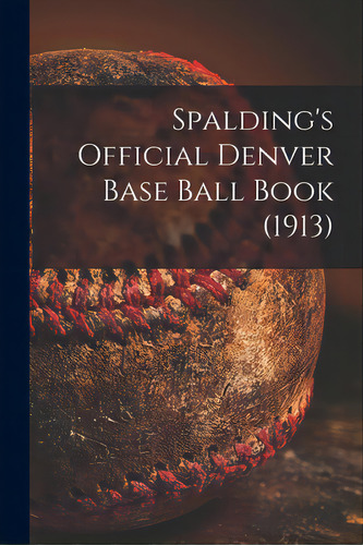 Spalding's Official Denver Base Ball Book (1913), De Anonymous. Editorial Legare Street Pr, Tapa Blanda En Inglés