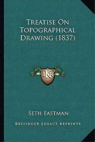 Treatise On Topographical Drawing (1837), De Seth Eastman. Editorial Kessinger Publishing, Tapa Blanda En Inglés