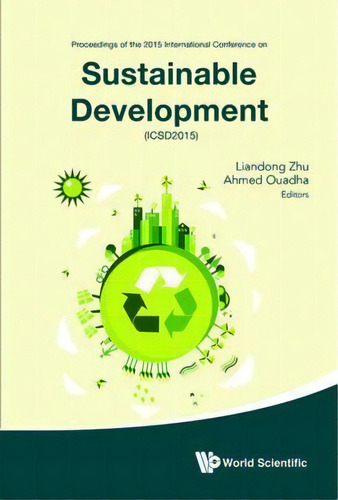 Sustainable Development - Proceedings Of The 2015 International Conference (icsd2015), De Liandong Zhu. Editorial World Scientific Publishing Co Pte Ltd, Tapa Dura En Inglés